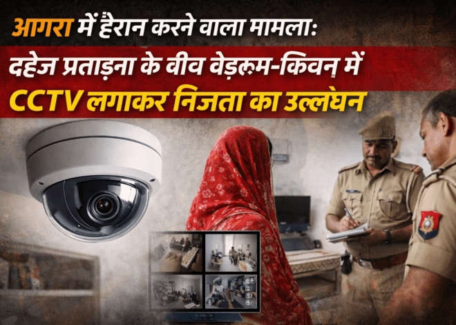 Agra CCTV Privacy Violation: आगरा में हैरान करने वाला मामला: दहेज प्रताड़ना के बीच बेडरूम-किचन में CCTV लगाकर निजता का उल्लंघन