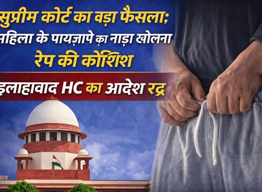 Supreme Court New Rule: सुप्रीम कोर्ट का बड़ा फैसला: महिला के पायजामे का नाड़ा खोलना रेप की कोशिश, इलाहाबाद HC का आदेश रद्द